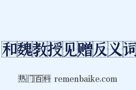 和魏教授见赠反义词是什么意思的图片